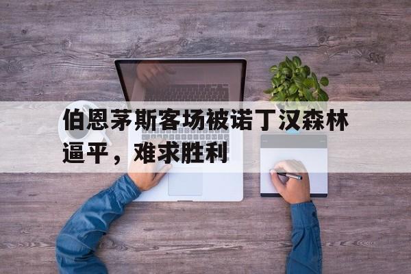 包含伯恩茅斯客场被诺丁汉森林逼平,难求胜利的词条